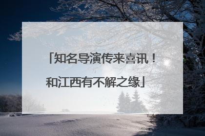 知名导演传来喜讯！和江西有不解之缘