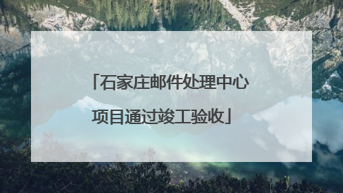 石家庄邮件处理中心项目通过竣工验收