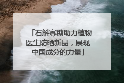 石斛寡糖助力植物医生防晒新品，展现中国成分的力量