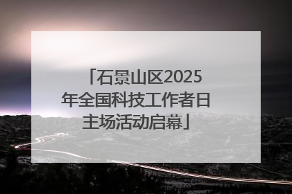 石景山区2025年全国科技工作者日主场活动启幕
