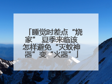 睡觉时差点“烧家” 夏季来临该怎样避免“灭蚊神器”变“火器”