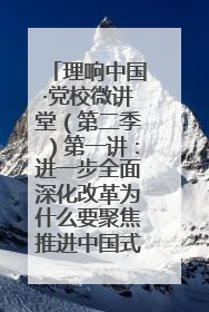 理响中国·党校微讲堂（第二季）第一讲：进一步全面深化改革为什么要聚焦推进中国式现代化