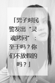 男子对民警发出“灵魂拷问”：至于吗？你们不放假的吗？