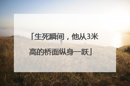 生死瞬间，他从3米高的桥面纵身一跃