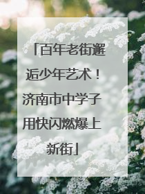 百年老街邂逅少年艺术！济南市中学子用快闪燃爆上新街