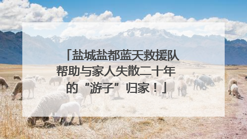 盐城盐都蓝天救援队帮助与家人失散二十年的“游子”归家！