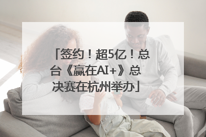 签约！超5亿！总台《赢在AI+》总决赛在杭州举办