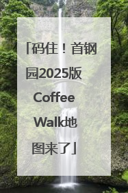 码住！首钢园2025版Coffee Walk地图来了