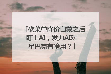 砍菜单降价自救之后盯上AI，发力AI对星巴克有啥用？