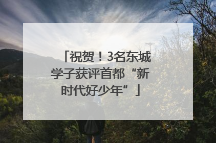 祝贺！3名东城学子获评首都“新时代好少年”