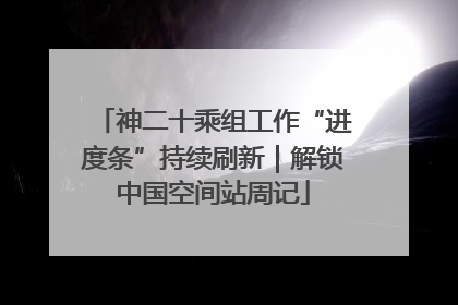 神二十乘组工作“进度条”持续刷新｜解锁中国空间站周记