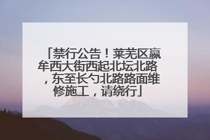 禁行公告！莱芜区嬴牟西大街西起北坛北路，东至长勺北路路面维修施工，请绕行
