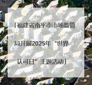 福建省南平市市场监管局开展2025年“世界认可日”主题活动
