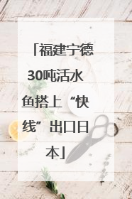 福建宁德30吨活水鱼搭上“快线”出口日本