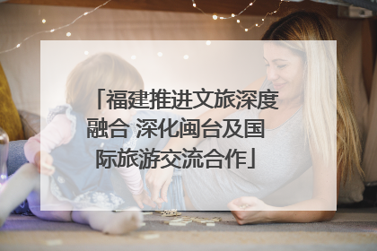 福建推进文旅深度融合 深化闽台及国际旅游交流合作