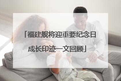 福建舰将迎重要纪念日 成长印迹一文回顾