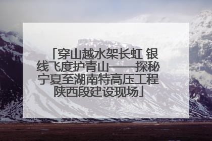 穿山越水架长虹 银线飞度护青山——探秘宁夏至湖南特高压工程陕西段建设现场