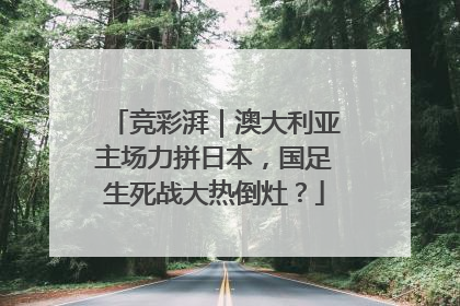 竞彩湃｜澳大利亚主场力拼日本，国足生死战大热倒灶？