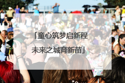 童心筑梦启新程 未来之城育新苗