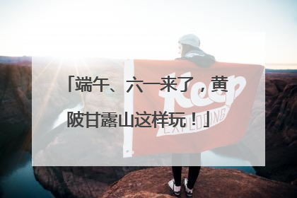 端午、六一来了，黄陂甘露山这样玩！