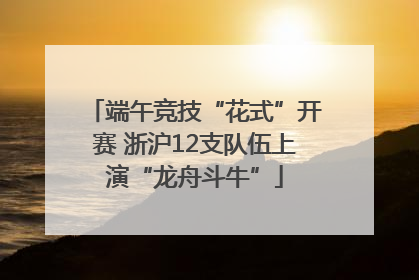 端午竞技“花式”开赛 浙沪12支队伍上演“龙舟斗牛”