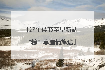 端午佳节至阜新站“粽”享温情旅途
