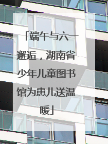 端午与六一邂逅，湖南省少年儿童图书馆为患儿送温暖