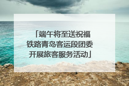 端午将至送祝福 铁路青岛客运段团委开展旅客服务活动