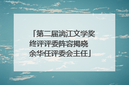 第二届漓江文学奖终评评委阵容揭晓 余华任评委会主任
