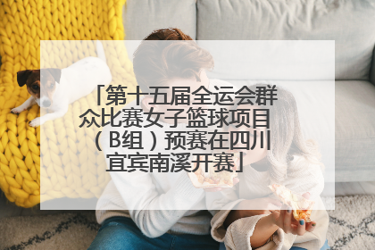 第十五届全运会群众比赛女子篮球项目（B组）预赛在四川宜宾南溪开赛