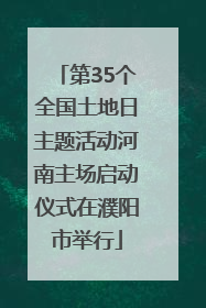 第35个全国土地日主题活动河南主场启动仪式在濮阳市举行
