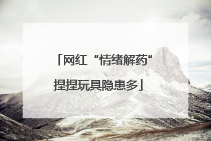 网红“情绪解药”捏捏玩具隐患多