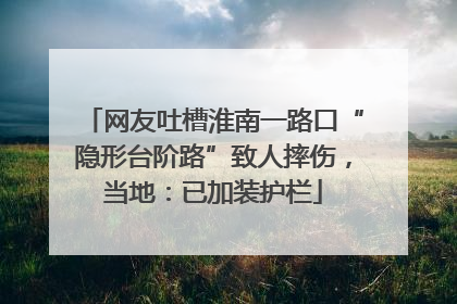 网友吐槽淮南一路口“隐形台阶路”致人摔伤，当地：已加装护栏