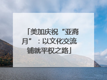 美加庆祝“亚裔月”：以文化交流铺就平权之路