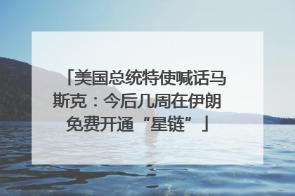 美国总统特使喊话马斯克：今后几周在伊朗免费开通“星链”