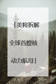 美将拆解全球首艘核动力航母
