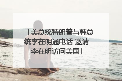 美总统特朗普与韩总统李在明通电话 邀请李在明访问美国