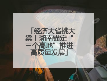 经济大省挑大梁丨湖南锚定“三个高地”推进高质量发展