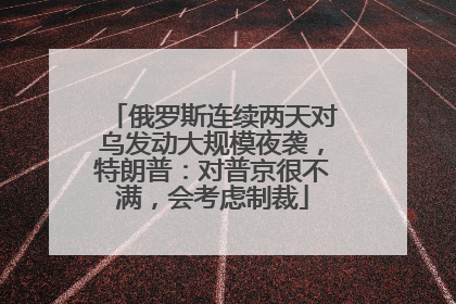俄罗斯连续两天对乌发动大规模夜袭，特朗普：对普京很不满，会考虑制裁