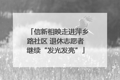 信新相映走进萍乡路社区 退休志愿者继续“发光发亮”
