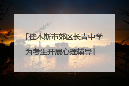 佳木斯市郊区长青中学为考生开展心理辅导