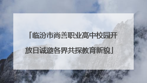 临汾市尚善职业高中校园开放日诚邀各界共探教育新貌