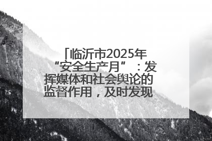 临沂市2025年“安全生产月”：发挥媒体和社会舆论的监督作用，及时发现并消除安全隐患
