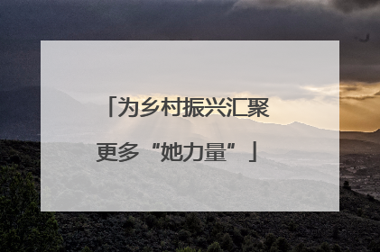 为乡村振兴汇聚更多“她力量”