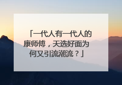 一代人有一代人的康师傅，天选好面为何又引流潮流？