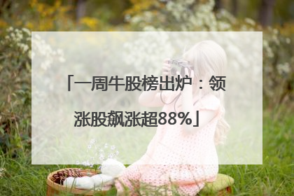 一周牛股榜出炉：领涨股飙涨超88%