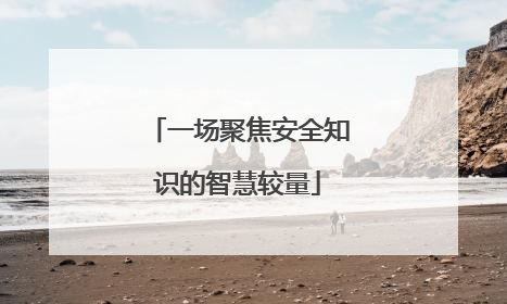 一场聚焦安全知识的智慧较量