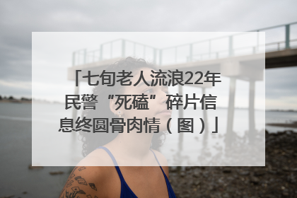 七旬老人流浪22年 民警“死磕”碎片信息终圆骨肉情（图）