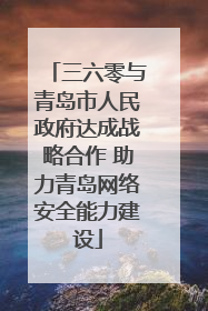 三六零与青岛市人民政府达成战略合作 助力青岛网络安全能力建设