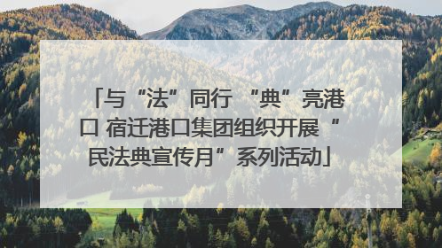 与“法”同行 “典”亮港口 宿迁港口集团组织开展“民法典宣传月”系列活动